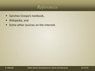 Video Game Development: Game ArchitectureA. Babadi 52 of 52
References
 Sanchez-Crespo’s textbook,
 Wikipedia, and
 Some other sources on the Internet.
 