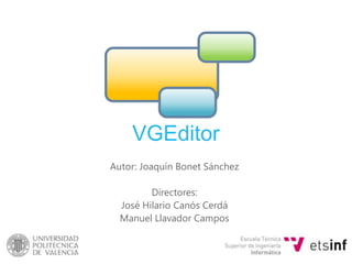 VGEditor Autor: Joaquín Bonet Sánchez Directores: José Hilario CanósCerdá Manuel Llavador Campos 