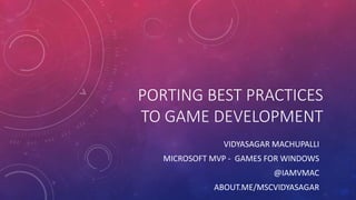 PORTING BEST PRACTICES
TO GAME DEVELOPMENT
VIDYASAGAR MACHUPALLI
MICROSOFT MVP - GAMES FOR WINDOWS
@IAMVMAC
ABOUT.ME/MSCVIDYASAGAR
 