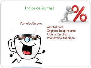 Índice de Barthel
Correlación con:
Mortalidad
Ingreso hospitalario
Ubicación al alta
Pronóstico funcional
 