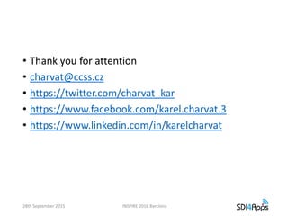 • Thank you for attention
• charvat@ccss.cz
• https://twitter.com/charvat_kar
• https://www.facebook.com/karel.charvat.3
• https://www.linkedin.com/in/karelcharvat
28th September 2015 INSPIRE 2016 Barclona
 