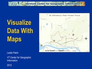 Visualize
Data With
Maps
Leslie Pelch
VT Center for Geographic
Information
2012
 