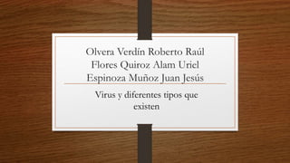Olvera Verdín Roberto Raúl
Flores Quiroz Alam Uriel
Espinoza Muñoz Juan Jesús
Virus y diferentes tipos que
existen
 