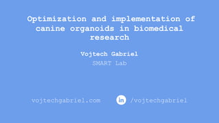 Optimization and implementation of
canine organoids in biomedical
research
Vojtech Gabriel
SMART Lab
vojtechgabriel.com /vojtechgabriel
 