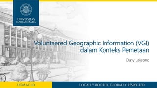 Volunteered Geographic Information (VGI)
dalam Konteks Pemetaan
Dany Laksono
 
