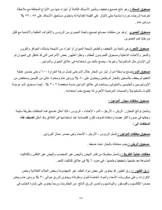 20
: ‫السمك‬ ‫مسحوق‬‫مالحظة‬ ‫مع‬ ‫المختلفة‬ ‫األنواع‬ ‫من‬ ‫منها‬ ‫أجزاء‬ ‫أو‬ ‫الكاملة‬ ‫األسماك‬ ‫وطحن‬ ‫وتجفيف‬ ‫تصنيع‬ ‫ناتج‬ ‫وهو‬
‫على‬ ‫األسماك‬ ‫مساحيق‬ ‫وتحتوى‬ ‫له‬ ‫الغذائية‬ ‫القيمة‬ ‫على‬ ‫التؤثر‬ ‫حتى‬ ‫مناسبة‬ ‫حرارة‬ ‫لدرجات‬ ‫تعرضه‬77-55%
. ‫خام‬ ‫بروتين‬
‫مس‬‫الجمبرى‬ ‫حوق‬:‫قليل‬ ‫مع‬ ‫واألمامية‬ ‫الخلفية‬ ‫واألطراف‬ ‫الرؤوس‬ ‫من‬ ‫الجمبرى‬ ‫وتعبئة‬ ‫تصنيع‬ ‫مصانع‬ ‫مخلفات‬ ‫من‬ ‫وهو‬
.‫الجمبرى‬ ‫لحم‬ ‫بقايا‬ ‫من‬
: ‫اللحم‬ ‫مسحوق‬‫والقرون‬ ‫الحوافر‬ ‫بإستثناء‬ ‫الذبيحة‬ ‫من‬ ‫أجزاء‬ ‫أو‬ ‫الحيوان‬ ‫لذبيحة‬ ‫والطحن‬ ‫التجفيف‬ ‫من‬ ‫ناتجة‬ ‫وهى‬
‫ومسحوق‬ ‫الداخلية‬ ‫واألحشاء‬ ‫والشعر‬‫ثم‬ ‫الحيوان‬ ‫إلى‬ ‫تتنتقل‬ ‫قد‬ ‫التى‬ ‫األمراض‬ ‫بعض‬ ‫لظهور‬ ‫ونظرا‬ ، ‫العظام‬ ‫بدون‬ ‫اللحم‬
. ‫والدواجن‬ ‫الحيوان‬ ‫عالئق‬ ‫فى‬ ‫إستخدامه‬ ‫من‬ ‫بالحد‬ ‫ينصح‬ ، ‫وغيرها‬ ‫السالمونيال‬ ‫مثل‬ ‫اإلنسان‬ ‫إلى‬
: ‫الدم‬ ‫مسحوق‬‫الحرارة‬ ‫درجة‬ ‫تصل‬ ‫حتى‬ ‫الدم‬ ‫خالل‬ ‫البخار‬ ‫من‬ ‫تيار‬ ‫إمرار‬ ‫بواسطة‬ ‫يصنع‬011ْ‫ع‬ ‫يضمن‬ ‫حتى‬ ‫م‬‫ملية‬
‫على‬ ‫ويحتوى‬ ‫يطحن‬ ‫ثم‬ ‫بالبخار‬ ‫بالتسخين‬ ‫يجفف‬ ‫ثم‬ ‫التعقيم‬01%‫من‬ ‫ومنخفض‬ ‫الليسين‬ ‫من‬ ‫عالى‬ ‫ومحتواه‬ ‫خام‬ ‫بروتين‬
‫منخفضة‬ ‫بنسبة‬ ‫الدواجن‬ ‫عالئق‬ ‫فى‬ ‫ويستخدم‬ ‫والمثيوثين‬ ‫والجليسين‬ ‫األيزوليوسين‬5-5%‫عرضة‬ ‫الدم‬ ‫مسحوق‬ ‫أيضا‬ .
‫لذ‬ ‫األخرى‬ ‫المرضية‬ ‫والمسببات‬ ‫بالسلمونيال‬ ‫للتلوث‬. ‫استخدامه‬ ‫بعدم‬ ‫ينصح‬ ‫ا‬
: ‫الدواجن‬ ‫مجازر‬ ‫مخلفات‬ ‫مسحوق‬
‫الريش‬ :‫المجازر‬ ‫نواتج‬ ‫وتشمل‬-‫األرجل‬-‫الدم‬-‫األحشاء‬-‫سليمة‬ ‫بطريقة‬ ‫المخلفات‬ ‫هذه‬ ‫تصنيع‬ ‫أمكن‬ ‫فإذا‬ ، ‫الرؤوس‬
‫أمكن‬ ‫وقد‬ ‫العالئق‬ ‫فى‬ ‫إستخدامها‬ ‫عند‬ ‫إقتصادية‬ ‫تكون‬ ‫فسوف‬ ‫واستفادة‬ ‫هضما‬ ‫أكثر‬ ‫صورة‬ ‫فى‬ ‫وجعلها‬‫هذه‬ ‫تصنيف‬
: ‫إلى‬ ‫المخلفات‬
: ‫الدواجن‬ ‫مخلفات‬ ‫مسحوق‬‫الرؤوس‬ ‫تشمل‬-‫األرجل‬-. ‫للبروتين‬ ‫ممتاز‬ ‫مصدر‬ ‫وهى‬ ‫األمعاء‬
: ‫الريش‬ ‫مسحوق‬. ‫ضغط‬ ‫تحت‬ ‫بالبخار‬ ‫معاملته‬ ‫يجب‬
: ‫التفريخ‬ ‫عملية‬ ‫مخلفات‬‫والكتاكيت‬ ‫الفاقس‬ ‫غير‬ ‫والبيض‬ ‫المخصب‬ ‫غير‬ ‫والبيض‬ ‫البيض‬ ‫قشر‬ ‫من‬ ‫مخلوطا‬ ‫وتشمل‬
‫و‬ ‫طبخها‬ ‫بعد‬ ‫المشوهة‬‫حدود‬ ‫في‬ ، ‫وطحنها‬ ‫تجفيفها‬0%. ‫اللحم‬ ‫كتاكيت‬ ‫عالئق‬ ‫فى‬
: ‫الطيور‬ ‫زرق‬‫وبعض‬ ‫الطالئية‬ ‫الخاليا‬ ‫وبعض‬ ‫المهضومة‬ ‫غير‬ ‫العلف‬ ‫مواد‬ ‫بعض‬ ‫على‬ ‫يحتوى‬ ‫قد‬ ‫الطيور‬ ‫زرق‬
‫حوالى‬ ‫الزرق‬ ‫ويحتوى‬ ‫ومكوناته‬ ‫للبول‬ ‫الخاصة‬ ‫والمواد‬ ‫األمعاء‬ ‫ميكروبات‬ ‫وعلى‬ ‫اإلفرازات‬51%‫ويعتبر‬ ‫خام‬ ‫بروتين‬
‫مصدرا‬‫الناتج‬ ‫الزرق‬ ‫وأحسن‬ ‫والبوتاسيوم‬ ‫والفوسفور‬ ‫للكالسيوم‬‫فى‬ ‫الخشب‬ ‫نشارة‬ ‫على‬ ‫يحتوى‬ ‫وربما‬ ‫البطاريات‬ ‫من‬
 