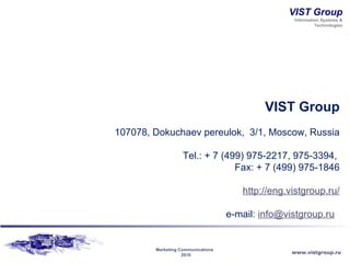 VIST Group 107078, Dokuchaev pereulok,  3/1, Moscow, Russia Tel.: + 7 (499) 975-2217, 975-3394,  Fax: + 7 (499) 975-1846 http://eng.vistgroup.ru/ e-mail:  [email_address]   