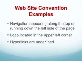 Web Site Convention
        Examples
 Navigation appearing along the top or
 running down the left side of the page
 Logo located in the upper left corner
 Hyperlinks are underlined
 