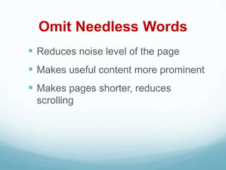 Omit Needless Words
 Reduces noise level of the page
 Makes useful content more prominent
 Makes pages shorter, reduces
 scrolling
 