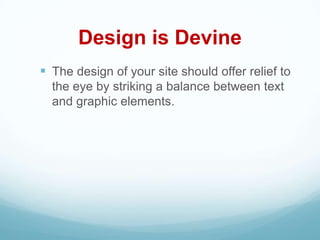 Design is Devine
 The design of your site should offer relief to
  the eye by striking a balance between text
  and graphic elements.
 