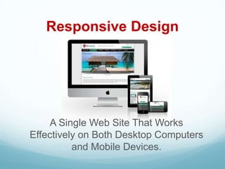 Responsive Design




     A Single Web Site That Works
Effectively on Both Desktop Computers
          and Mobile Devices.
 