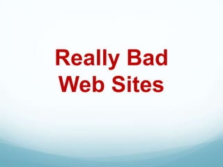 Really Bad
Web Sites
 