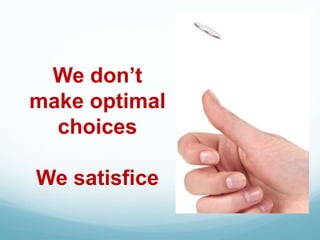 We don’t
make optimal
  choices

We satisfice
 