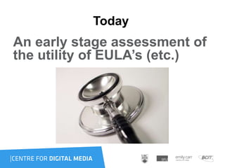 Today
An early stage assessment of
the utility of EULA’s (etc.)
 