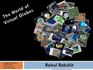 Images Courtesy:
•Google Earth
•MS Virtual Earth
•NASA World Wind
                    Graduate School of Geography, Clark University
 