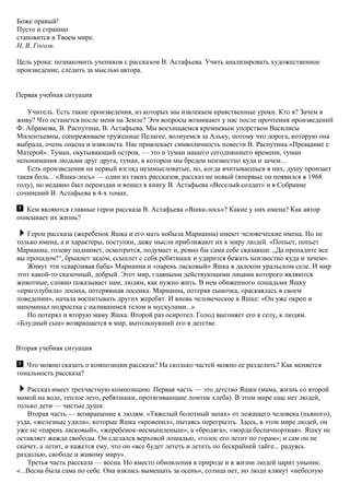 Боже правый!
Пусто и страшно
становится в Твоем мире.
Н. В. Гоголь
Цель урока: познакомить учеников с рассказом В. Астафьева. Учить анализировать художественное
произведение, следить за мыслью автора.
Первая учебная ситуация
Учитель. Есть такие произведения, из которых мы извлекаем нравственные уроки. Кто я? Зачем я
живу? Что останется после меня на Земле? Эти вопросы возникают у нас после прочтения произведений
Ф. Абрамова, В. Распутина, В. Астафьева. Мы восхищаемся кремневым упорством Василисы
Милентьевны, сопереживаем труженице Пелагее, волнуемся за Альку, потому что дорога, которую она
выбрала, очень опасна и извилиста. Нас привлекает символичность повести В. Распутина «Прощание с
Матерой». Туман, окутывающий остров, — это и туман нашего сегодняшнего времени, туман
непонимания людьми друг друга, туман, в котором мы бредем неизвестно куда и зачем...
Есть произведения на первый взгляд незамысловатые, но, когда вчитываешься в них, душу пронзает
такая боль... «Яшка-лось» — один из таких рассказов, рассказ не новый (впервые он появился в 1968
году), но недавно был переиздан и вошел в книгу В. Астафьева «Веселый солдат» и в Собрание
сочинений В. Астафьева в 4-х томах.
Кем являются главные герои рассказа В. Астафьева «Яшка-лось»? Какие у них имена? Как автор
описывает их жизнь?
Герои рассказа (жеребенок Яшка и его мать кобыла Марианна) имеют человеческие имена. Но не
только имена, а и характеры, поступки, даже мысли приближают их к миру людей. «Попьет, попьет
Марианна, голову поднимет, осмотрится, подумает и, ровно бы сама себе сказавши: „Да пропадите все
вы пропадом!“, брыкнет задом, ссыплет с себя ребятишек и ударится бежать неизвестно куда и зачем».
Живут эти «сварливая баба» Марианна и «парень ласковый» Яшка в далеком уральском селе. И мир
этот какой-то сказочный, добрый. Этот мир, главными действующими лицами которого являются
животные, словно показывает нам, людям, как нужно жить. В нем обиженного лошадьми Яшку
«приголубила» лосиха, потерявшая лосенка. Марианна, потеряв сыночка, «раскаялась в своем
поведении», начала воспитывать других жеребят. И вновь человеческое в Яшке: «Он уже окреп и
напоминал подростка с налившимся телом и мускулами...»
Но потерял и вторую маму Яшка. Второй раз осиротел. Голод выгоняет его к селу, к людям.
«Блудный сын» возвращается в мир, вытолкнувший его в детстве.
Вторая учебная ситуация
Что можно сказать о композиции рассказа? На сколько частей можно ее разделить? Как меняется
тональность рассказа?
Рассказ имеет трехчастную композицию. Первая часть — это детство Яшки (мама, жизнь со второй
мамой на воле, теплое лето, ребятишки, протягивающие ломтик хлеба). В этом мире еще нет людей,
только дети — чистые души.
Вторая часть — возвращение к людям. «Тяжелый болотный запах» от лежащего человека (пьяного),
узда, «железные удила», которые Яшка «кровенил», пытаясь перегрызть. Здесь, в этом мире людей, он
уже не «парень ласковый», «жеребенок-несмышленыш», а «бродяга», «морда беспачпортная». Яшку не
оставляет жажда свободы. Он сделался верховой лошадью, «голос его летит по горам»; и сам он не
скачет, а летит, и кажется ему, что он «все будет лететь и лететь по бескрайней тайге... радуясь
раздолью, свободе и живому миру».
Третья часть рассказа — весна. Но вместо обновления в природе и в жизни людей царит уныние.
«...Весна была сама по себе. Она взялась вымещать за осень», солнца нет, но люди клянут «небесную
 