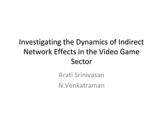 Investigating the Dynamics of Indirect
Network Effects in the Video Game
Sector
Arati Srinivasan
N.Venkatraman
 