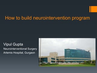 How to build neurointervention program
Vipul Gupta
Neurointerventional Surgery
Artemis Hospital, Gurgaon
 
