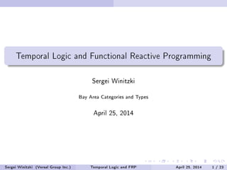 Temporal Logic and Functional Reactive Programming
Sergei Winitzki
Bay Area Categories and Types
April 25, 2014
Sergei Winitzki (Versal Group Inc.) Temporal Logic and FRP April 25, 2014 1 / 23
 
