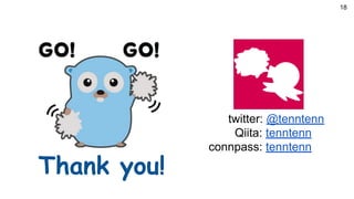 Thank you!
twitter: @tenntenn
Qiita: tenntenn
connpass: tenntenn
18
 