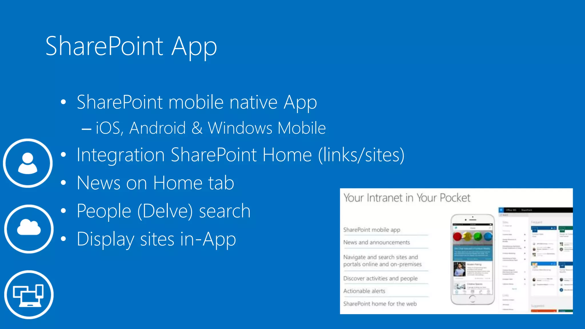 SharePoint App
• SharePoint mobile native App
– iOS, Android & Windows Mobile
• Integration SharePoint Home (links/sites)
• News on Home tab
• People (Delve) search
• Display sites in-App
 