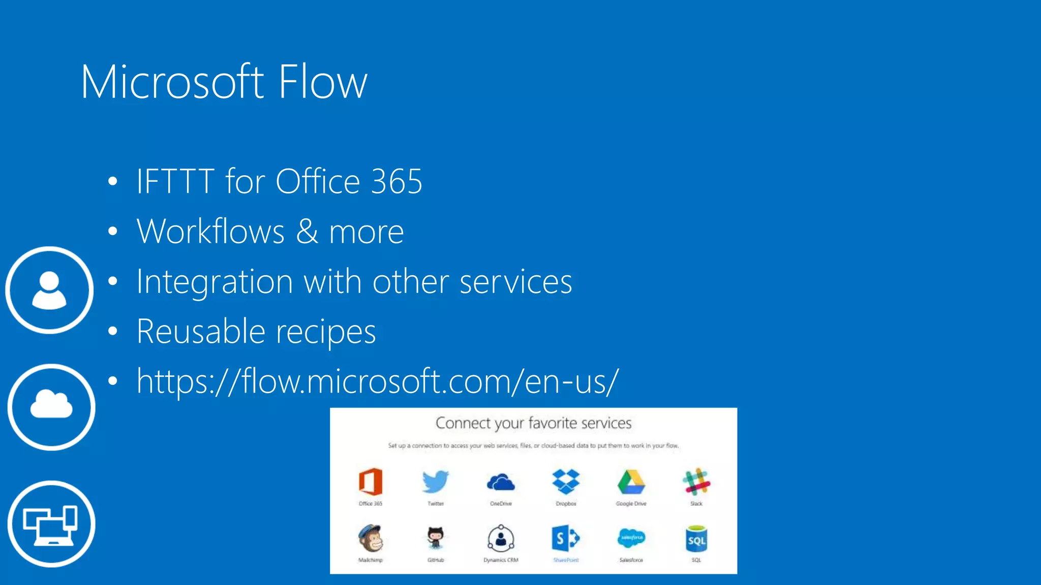 Microsoft Flow
• IFTTT for Office 365
• Workflows & more
• Integration with other services
• Reusable recipes
• https://flow.microsoft.com/en-us/
 