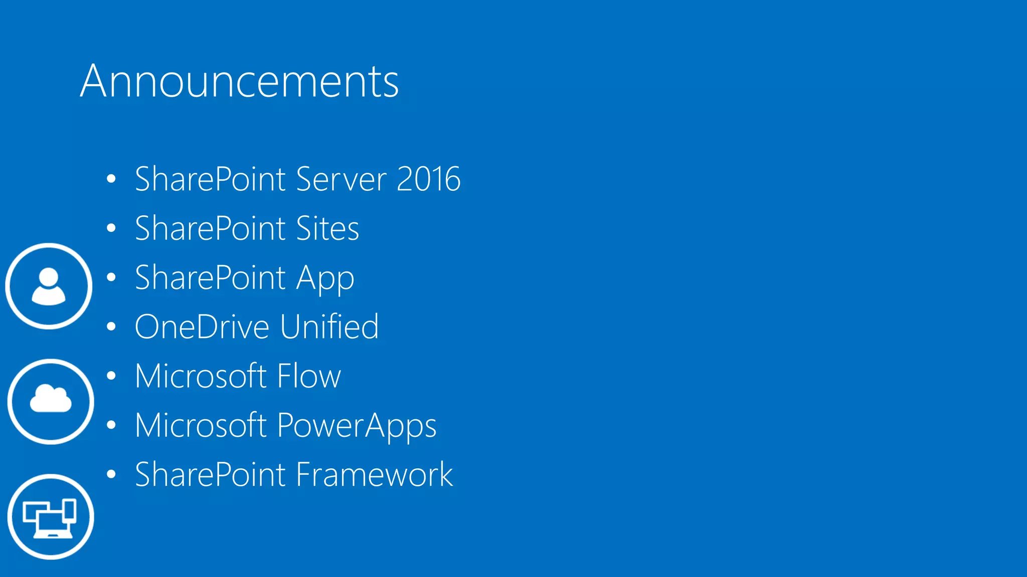Announcements
• SharePoint Server 2016
• SharePoint Sites
• SharePoint App
• OneDrive Unified
• Microsoft Flow
• Microsoft PowerApps
• SharePoint Framework
 