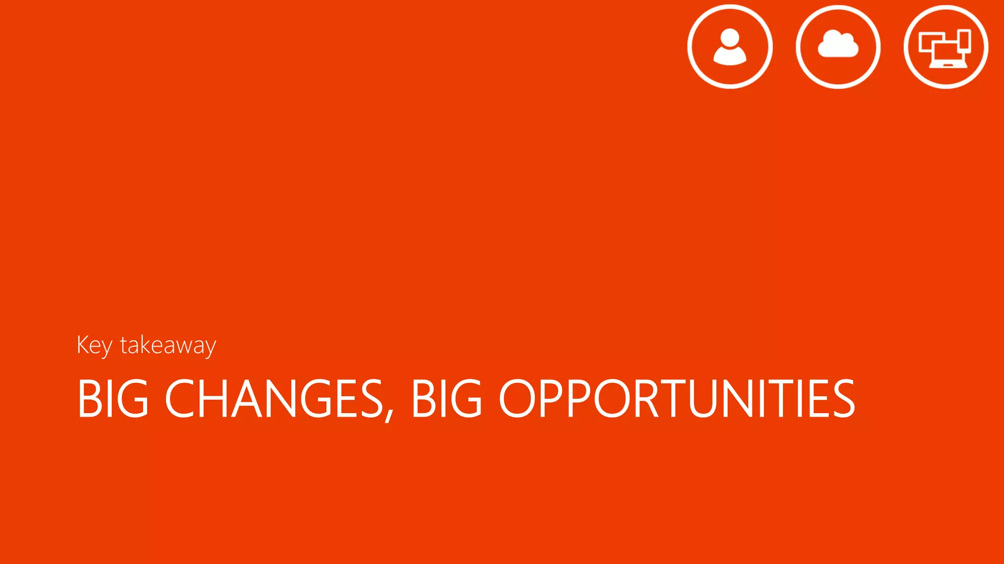 BIG CHANGES, BIG OPPORTUNITIES
Key takeaway
 