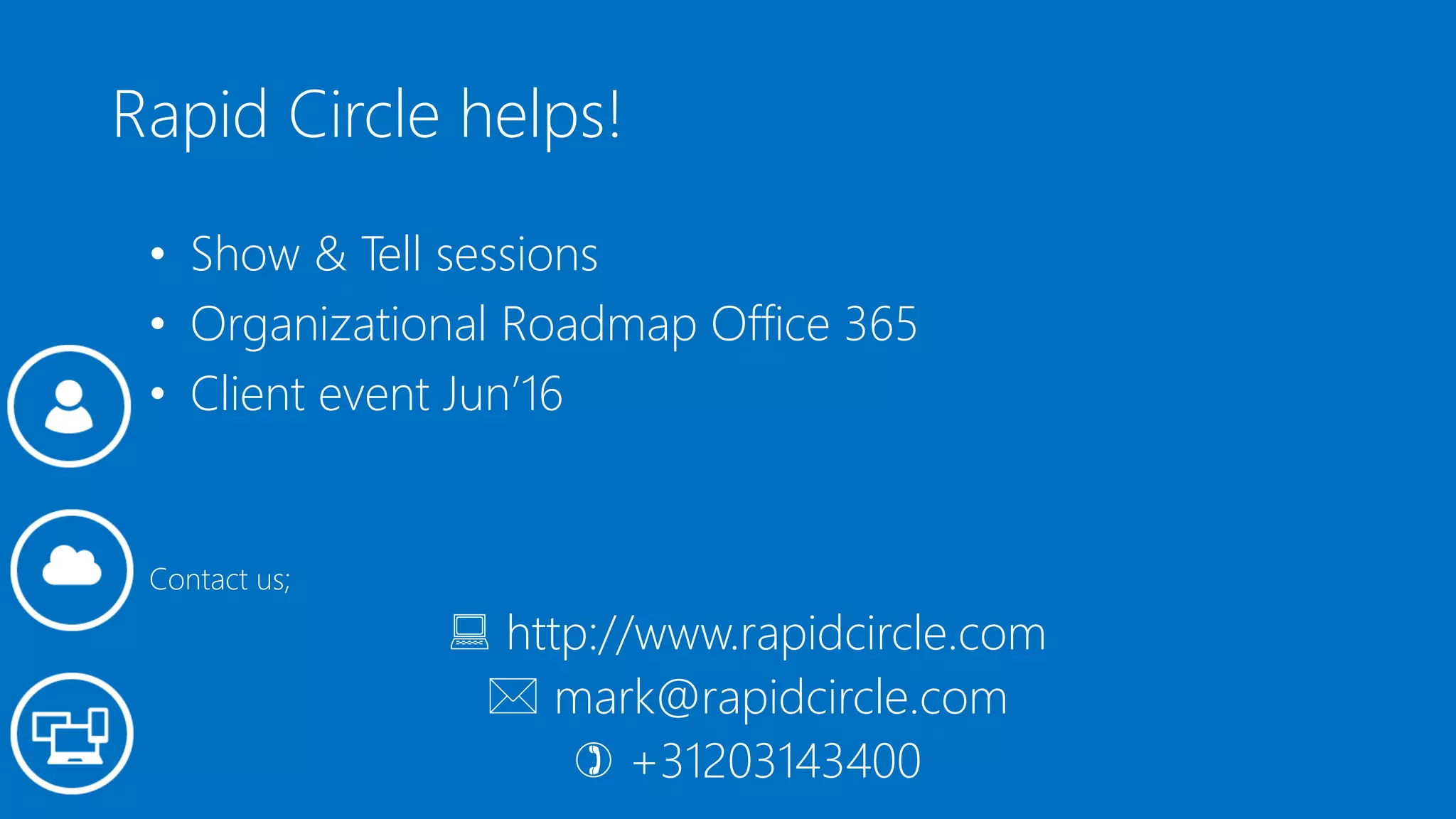 Rapid Circle helps!
• Show & Tell sessions
• Organizational Roadmap Office 365
• Client event Jun’16
Contact us;
 http://www.rapidcircle.com
 mark@rapidcircle.com
 +31203143400
 