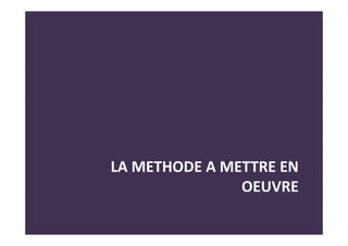 LA METHODE A METTRE EN
OEUVRE
 