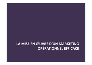 LA MISE EN ŒUVRE D’UN MARKETING
OPÉRATIONNEL EFFICACE
 
