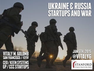 JAN5TH,2015
@VITALYGVITALYM.GOLOMB
SANFRANCISCO//KYIV
CEO/KEENSYSTEMS
GP/CCCSTARTUPS
UKRAINE&RUSSIA
STARTUPSANDWAR
 