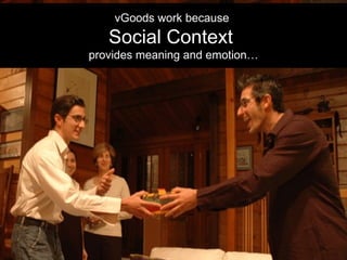 vGoods work because  Social Context  provides meaning and emotion… 