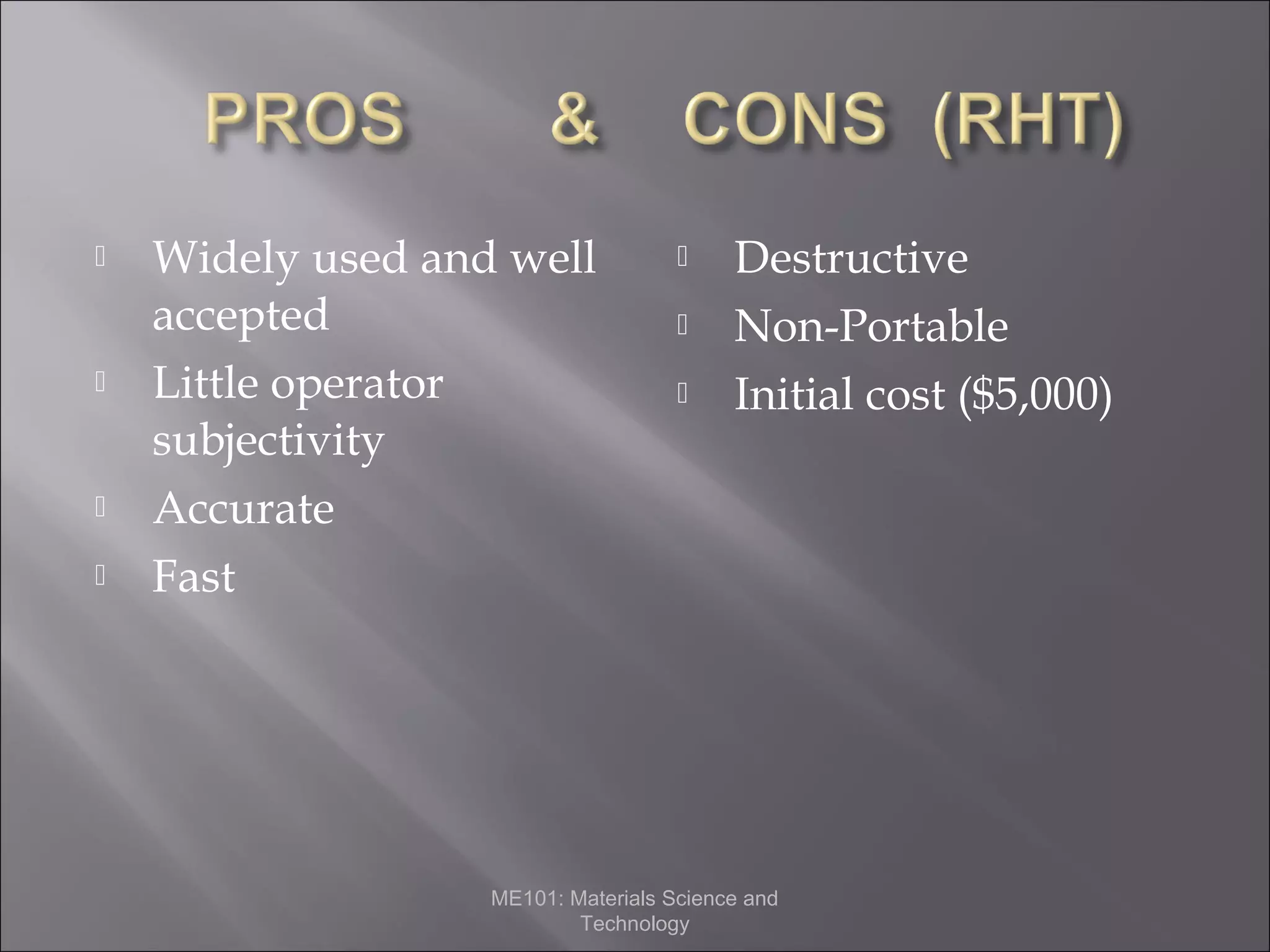 






Widely used and well
accepted
Little operator
subjectivity
Accurate
Fast





Destructive
Non-Portable
Initial cost ($5,000)

ME101: Materials Science and
Technology

 