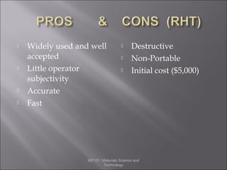 






Widely used and well
accepted
Little operator
subjectivity
Accurate
Fast





Destructive
Non-Portable
Initial cost ($5,000)

ME101: Materials Science and
Technology

 