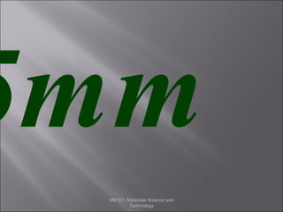 5mm
ME101: Materials Science and
Technology

 