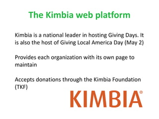 The Kimbia web platform
Kimbia is a national leader in hosting Giving Days. It
is also the host of Giving Local America Da...