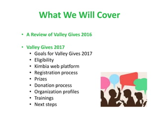 What We Will Cover
• A Review of Valley Gives 2016
• Valley Gives 2017
• Goals for Valley Gives 2017
• Eligibility
• Kimbi...