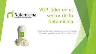 VGP, líder en el
sector de la
Natamicina
Fabrica y distribuye natamicina a las principales
industrias agroalimentarias de todo el mundo.
 