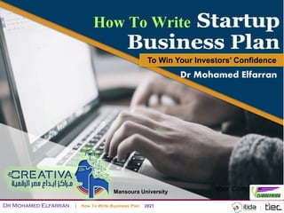 | How To Write Business Plan 2021
Dr Mohamed Elfarran
How To Write
Dr Mohamed Elfarran
To Win Your Investors’ Confidence
Mansoura University
 