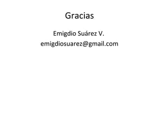 Gracias
    Emigdio Suárez V.
emigdiosuarez@gmail.com
 