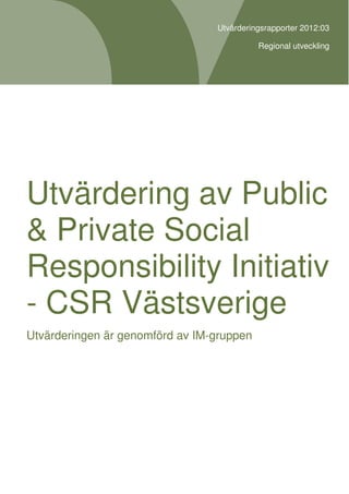 Utvärderingsrapporter 2012:03

                                           Regional utveckling




Utvärdering av Public
& Private Social
Responsibility Initiativ
- CSR Västsverige
Utvärderingen är genomförd av IM-gruppen
 