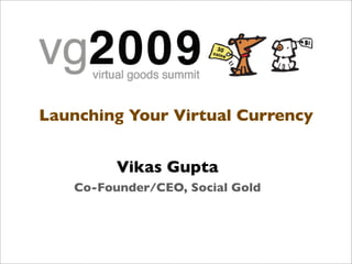 Launching Your Virtual Currency


         Vikas Gupta
   Co-Founder/CEO, Social Gold
 