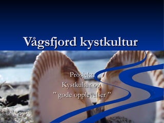 Vågsfjord kystkultur  Prosjekt: Kystkultur og  ”  gode opplevelser ” 