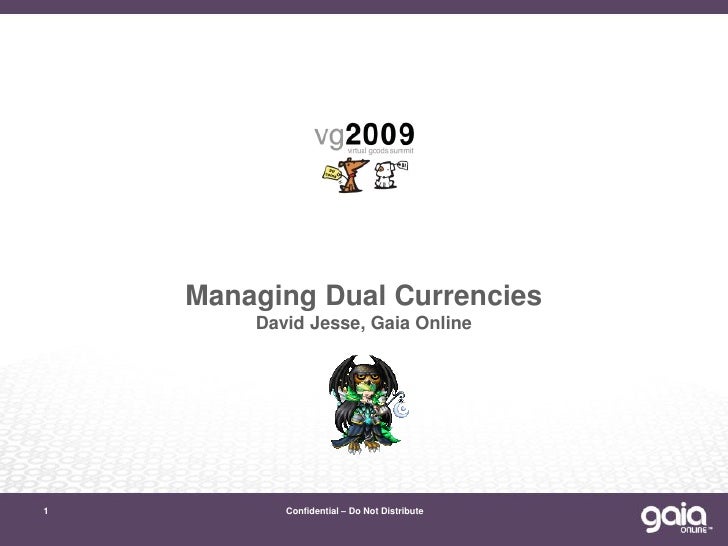 Managing Dual Currencies
        David Jesse, Gaia Online




1          Confidential – Do Not Distribute
 