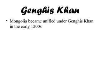 Genghis Khan
• Mongolia became unified under Genghis Khan
in the early 1200s
 