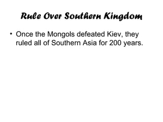 Rule Over Southern Kingdom
• Once the Mongols defeated Kiev, they
ruled all of Southern Asia for 200 years.
 