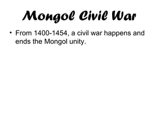 Mongol Civil War
• From 1400-1454, a civil war happens and
ends the Mongol unity.
 
