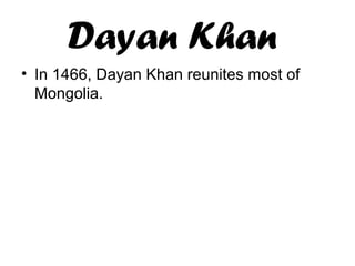 Dayan Khan
• In 1466, Dayan Khan reunites most of
Mongolia.
 