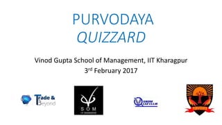PURVODAYA
QUIZZARD
Vinod Gupta School of Management, IIT Kharagpur
3rd February 2017
 